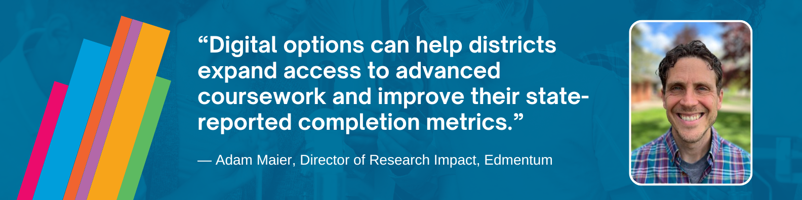Adam Maier: Digital options can help districts expand access to advanced coursework and improve their state-reported completion metrics.
