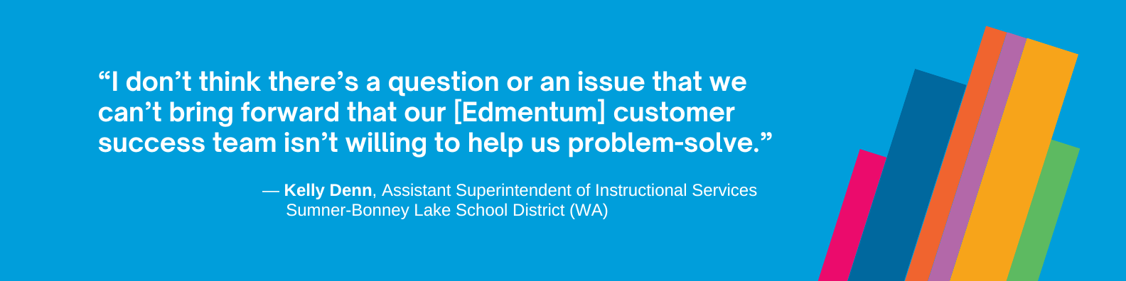 “I don’t think there’s a question or an issue that we can’t bring forward that our [Edmentum] customer success team isn’t willing to help us problem-solve.”