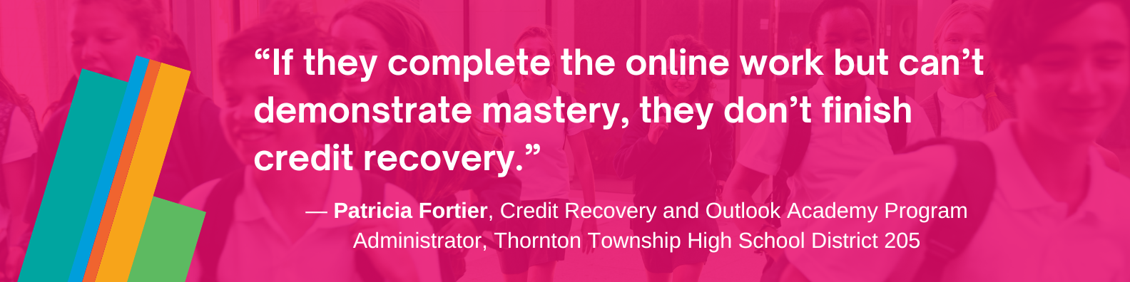 “If they complete the online work but can’t demonstrate mastery, they don’t finish credit recovery,” Fortier explained.