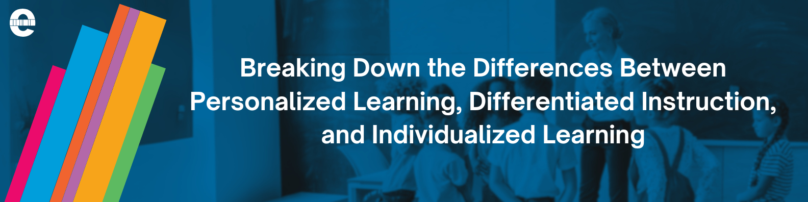 Breaking Down the Differences Between Personalized Learning, Differentiated Instruction, and Individualized Learning