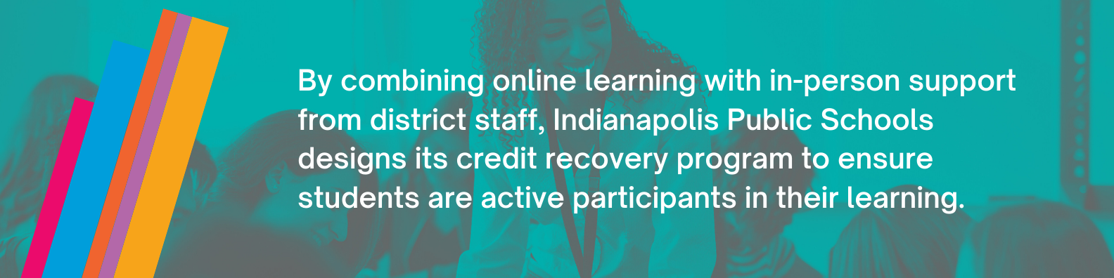 By combining online learning with in-person support from district staff, Indianapolis Public Schools designs its credit recovery program to ensure students are active participants in their learning.