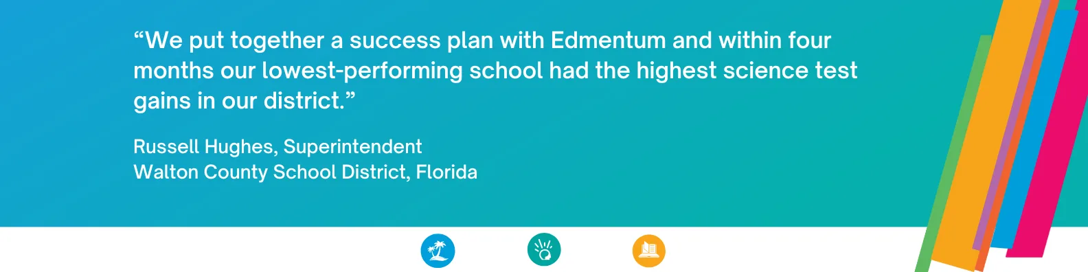 Image with quote from   Russell Hughes, Superintendent Walton County School District, Florida: “We put together a success plan with Edmentum and within four months our lowest-performing school had the highest science test gains in our district.”