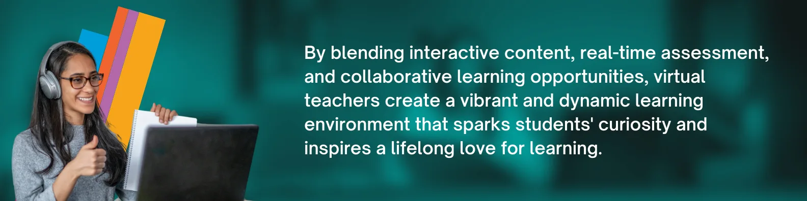 By blending interactive content, real-time assessment, and collaborative learning opportunities, virtual teachers create a vibrant and dynamic learning environment that sparks students' curiosity and inspires a lifelong love for learning.
