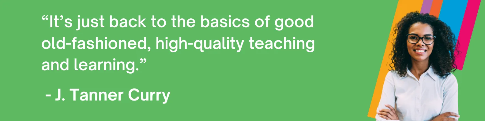 “It’s just back to the basics of good old-fashioned, high-quality teaching and learning.”