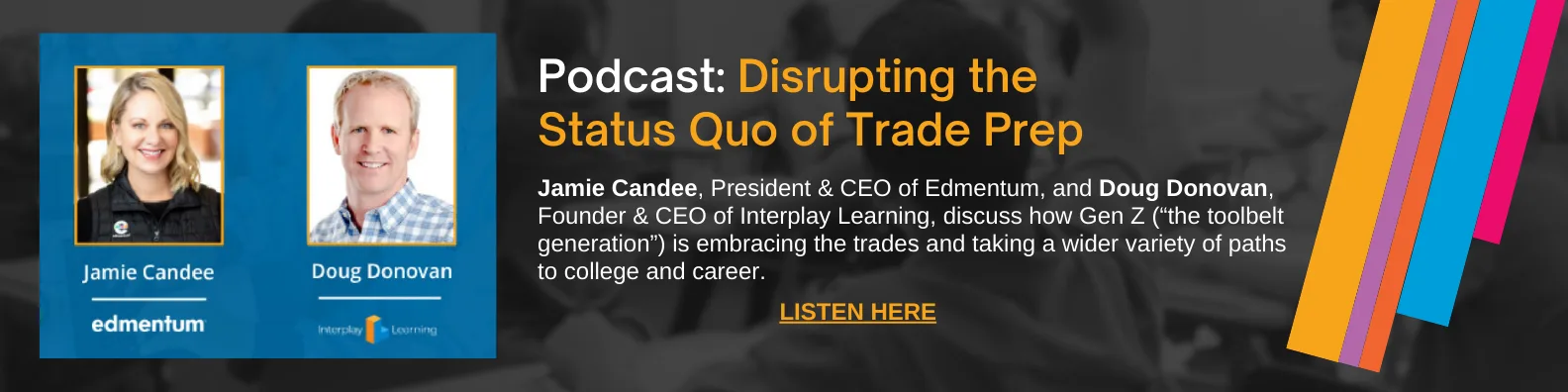 Jamie Candee, President & CEO of Edmentum, and Doug Donovan, Founder & CEO of Interplay Learning, describe how Gen Z (“the toolbelt generation”) is embracing the trades and taking a wider variety of paths to college and career; how states and districts are implementing successful industry partnership and apprenticeship programs; and the various ways students’ educational experience is enhanced when they have exposure to career exploration and preparation.