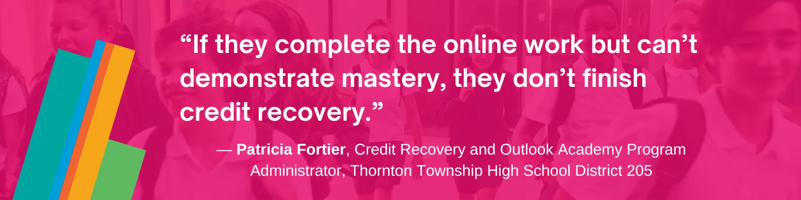 “If they complete the online work but can’t demonstrate mastery, they don’t finish credit recovery,” Fortier explained.