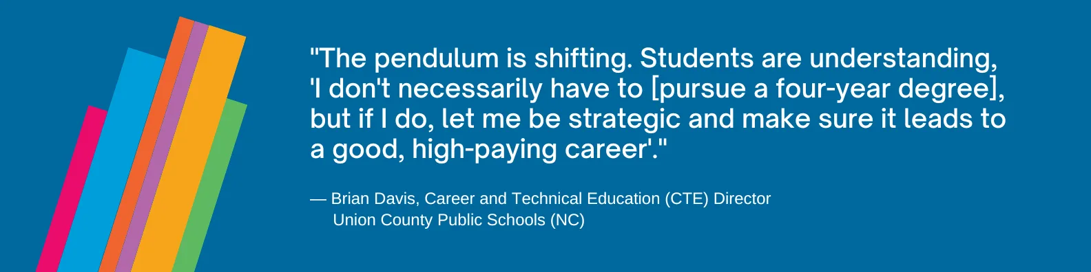 "The pendulum is shifting," Davis said, noting that students are no longer seeing higher education as the default destination. "Students are understanding, 'I don't necessarily have to [pursue a four-year degree], but if I do, let me be strategic and make sure it leads to a good, high-paying career.’"