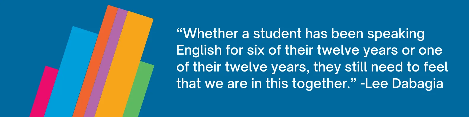 Whether a student has been speaking English for 6 of their 12 years or 1 of their 12 years, they still need to feel that we are in this together.