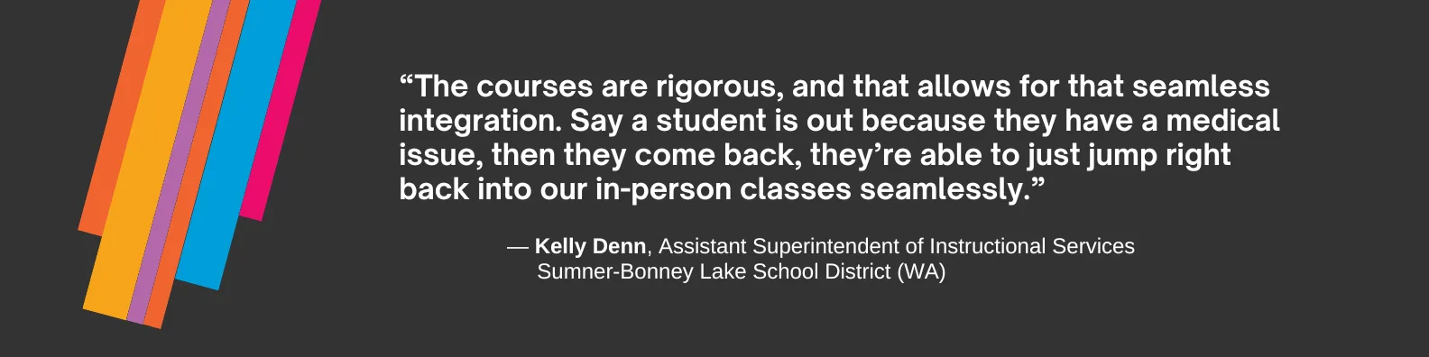 “The courses are rigorous, and that allows for that seamless integration. Say a student is out because they have a medical issue, then they come back, they’re able to just jump right back into our in-person classes seamlessly.”