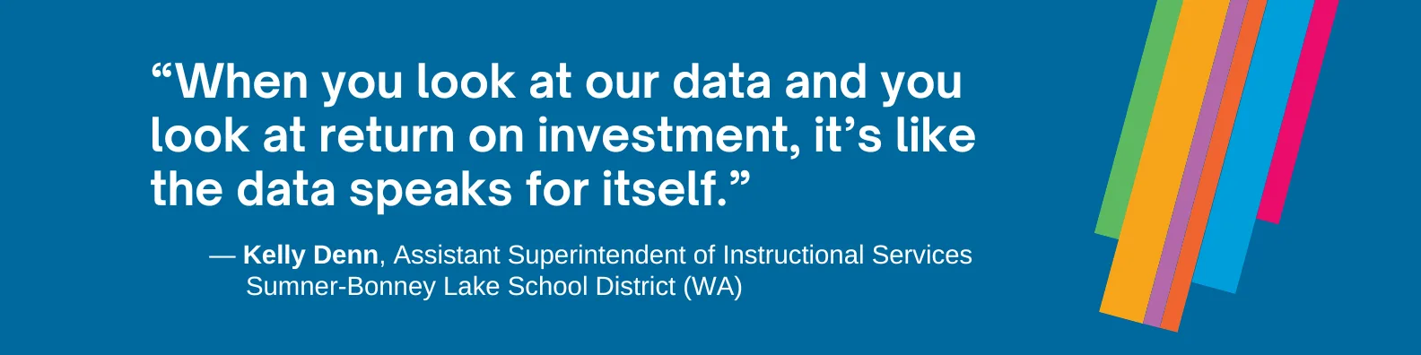 “When you look at our data and you look at return on investment, it’s like the data speaks for itself.”