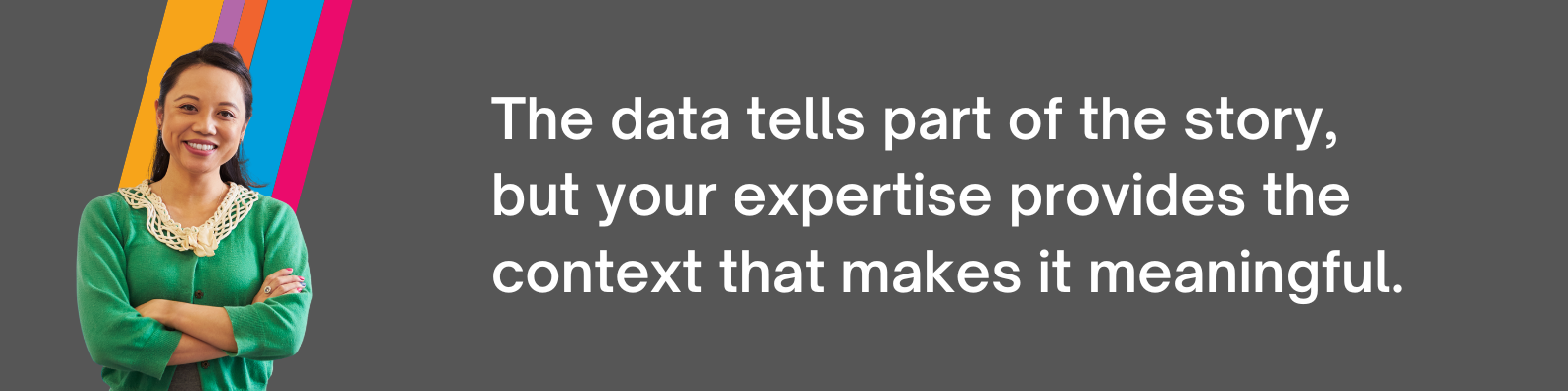 The data tells part of the story, but your expertise provides the context that makes it meaningful.